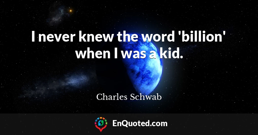 I never knew the word 'billion' when I was a kid.