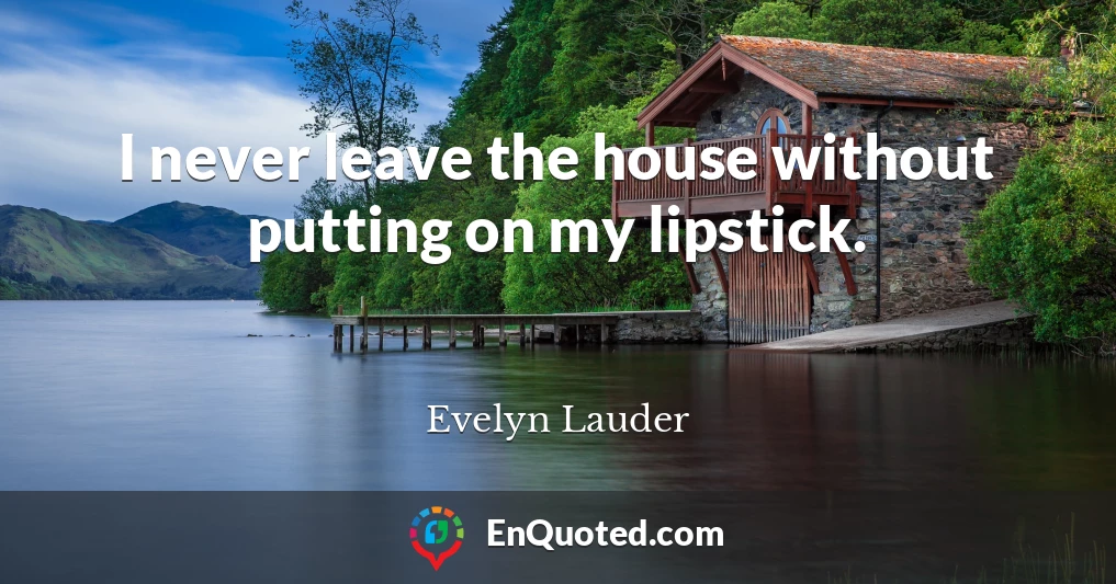 I never leave the house without putting on my lipstick.