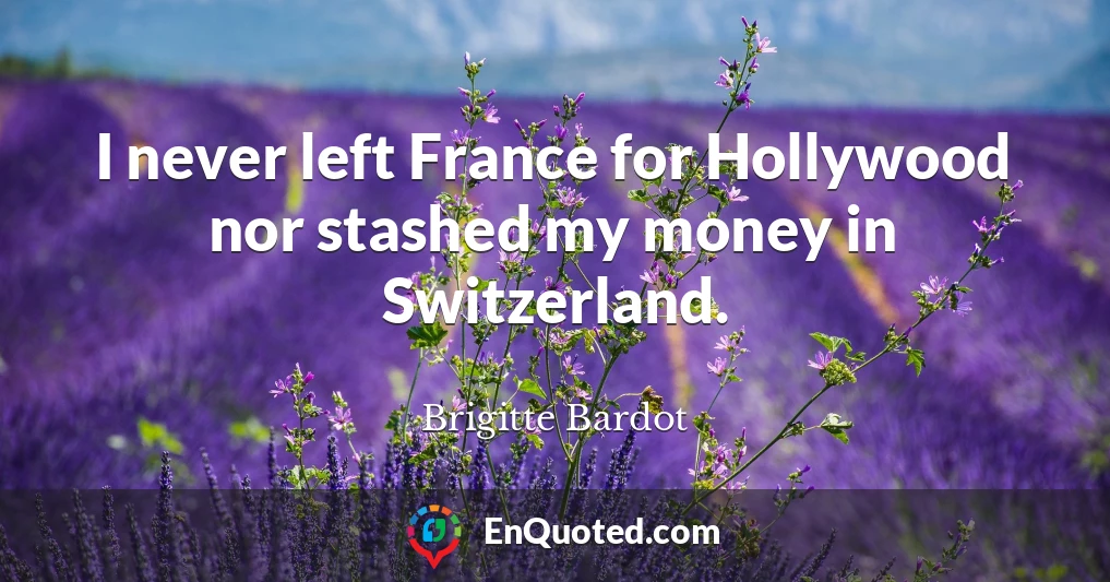 I never left France for Hollywood nor stashed my money in Switzerland.