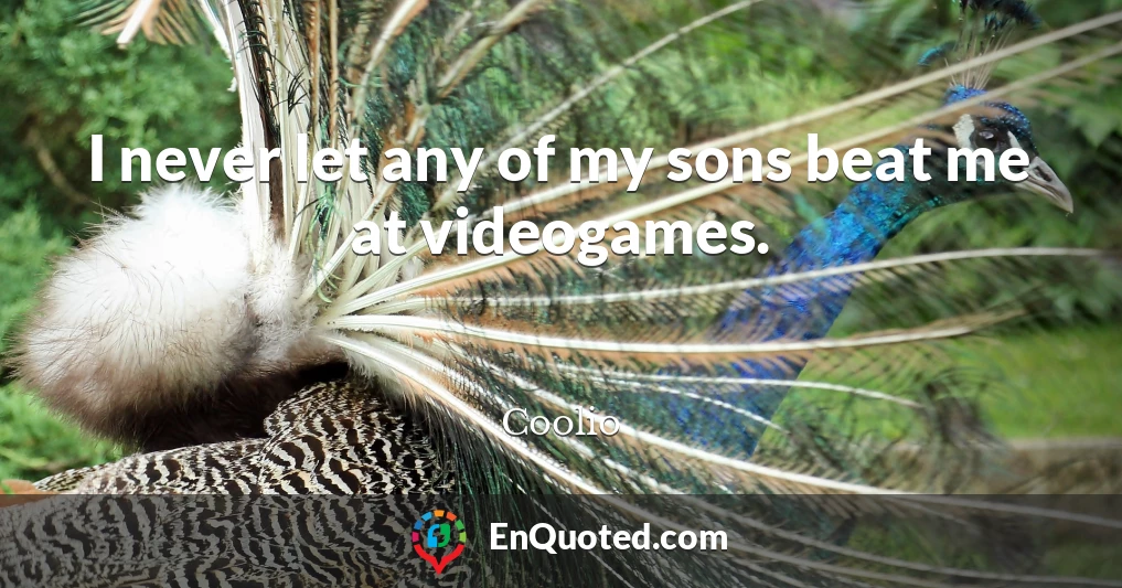 I never let any of my sons beat me at videogames.