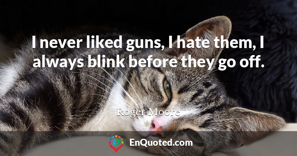I never liked guns, I hate them, I always blink before they go off.