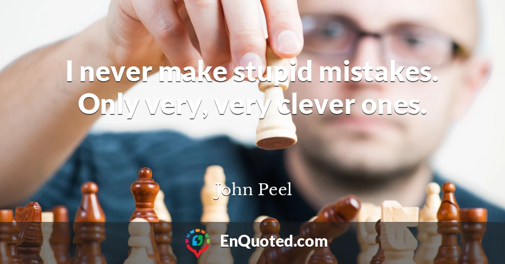 I never make stupid mistakes. Only very, very clever ones.