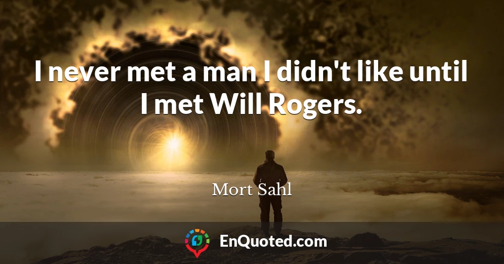 I never met a man I didn't like until I met Will Rogers.