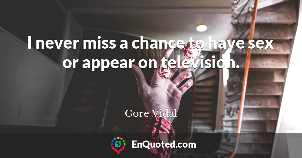 I never miss a chance to have sex or appear on television.