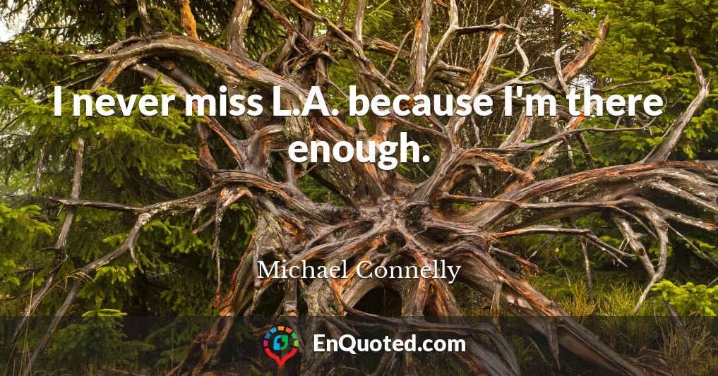 I never miss L.A. because I'm there enough.