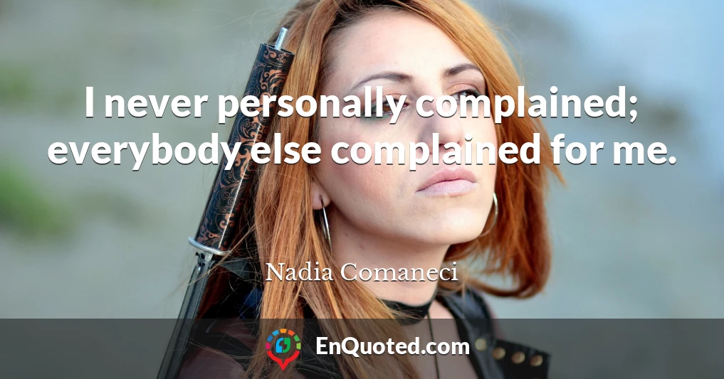 I never personally complained; everybody else complained for me.