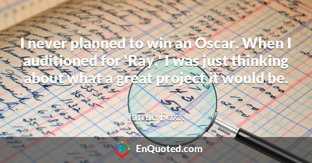 I never planned to win an Oscar. When I auditioned for 'Ray,' I was just thinking about what a great project it would be.