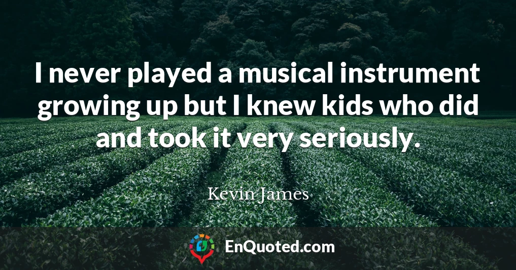 I never played a musical instrument growing up but I knew kids who did and took it very seriously.