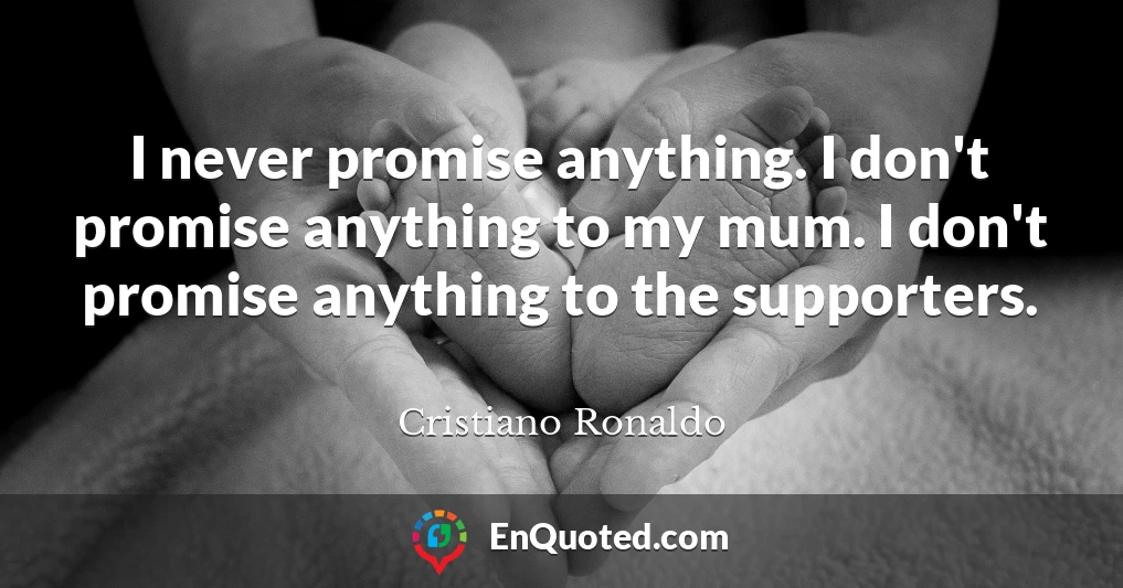 I never promise anything. I don't promise anything to my mum. I don't promise anything to the supporters.
