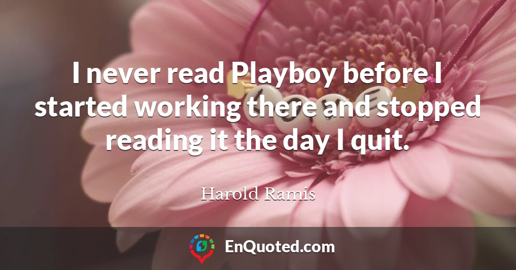 I never read Playboy before I started working there and stopped reading it the day I quit.