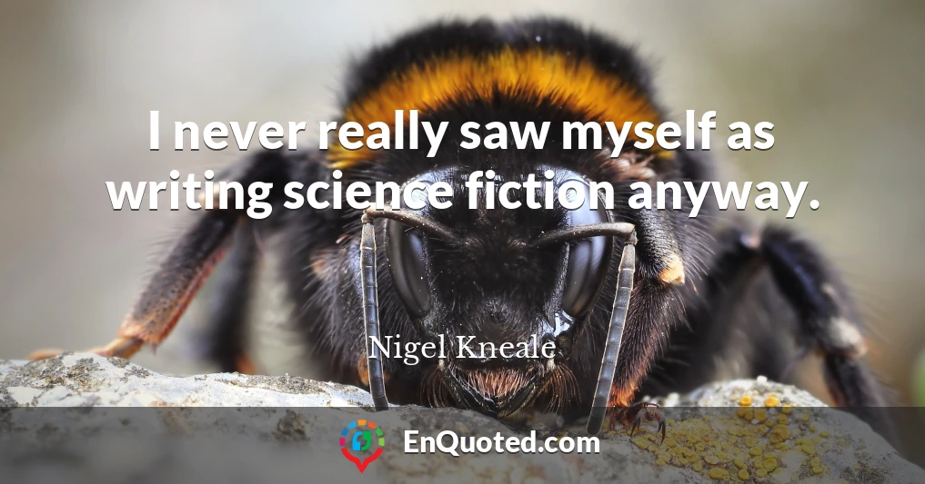 I never really saw myself as writing science fiction anyway.