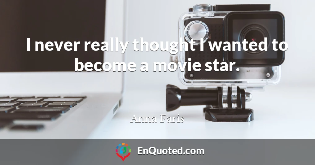 I never really thought I wanted to become a movie star.