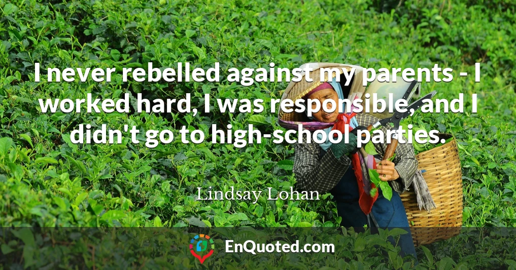 I never rebelled against my parents - I worked hard, I was responsible, and I didn't go to high-school parties.