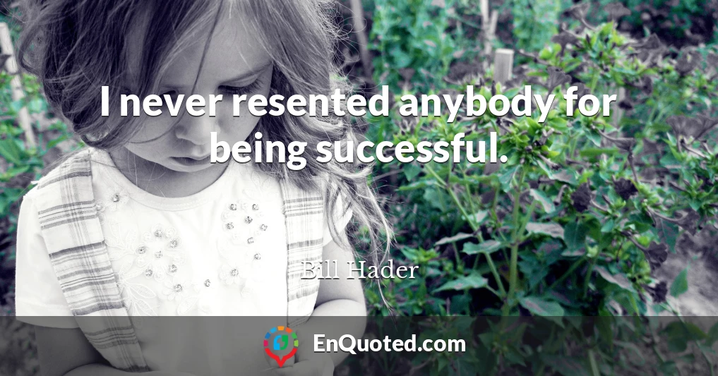 I never resented anybody for being successful.