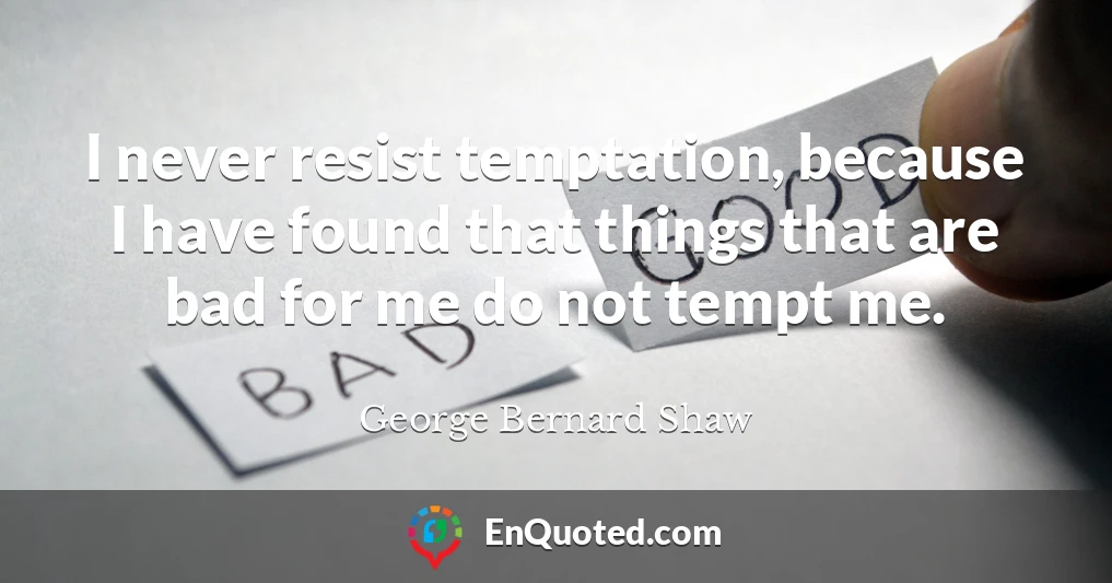 I never resist temptation, because I have found that things that are bad for me do not tempt me.