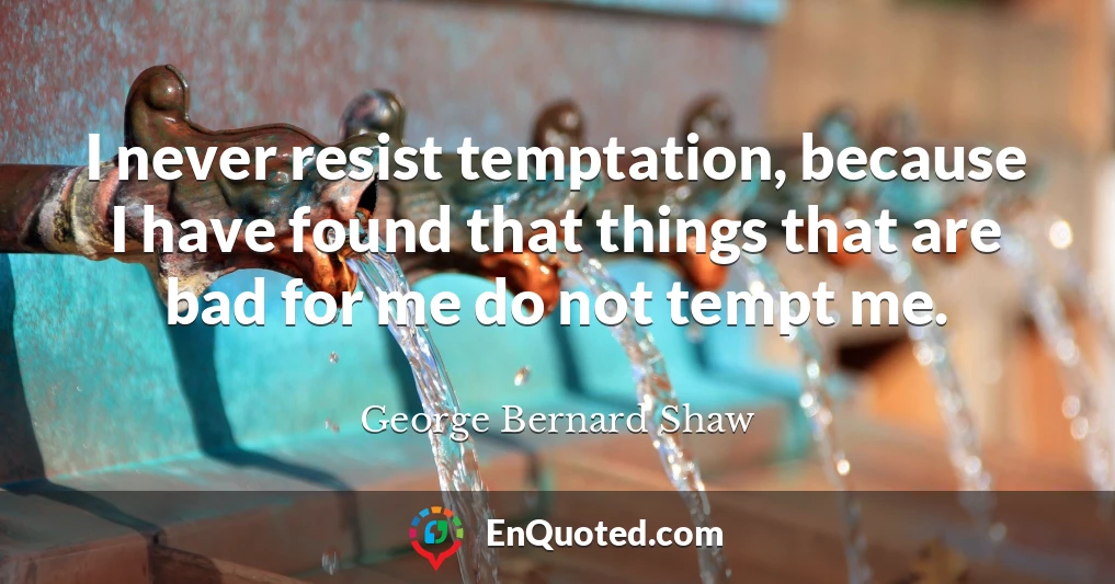 I never resist temptation, because I have found that things that are bad for me do not tempt me.