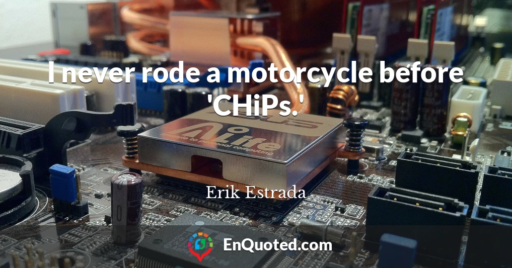 I never rode a motorcycle before 'CHiPs.'