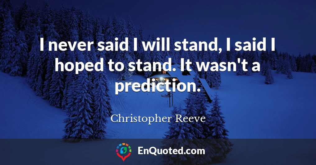 I never said I will stand, I said I hoped to stand. It wasn't a prediction.