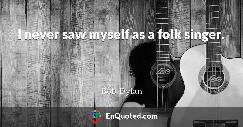 I never saw myself as a folk singer.