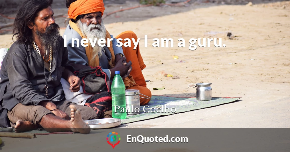 I never say I am a guru.