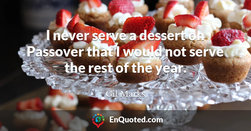 I never serve a dessert on Passover that I would not serve the rest of the year.
