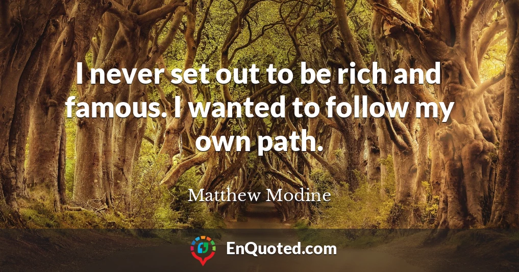 I never set out to be rich and famous. I wanted to follow my own path.