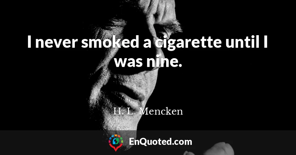 I never smoked a cigarette until I was nine.