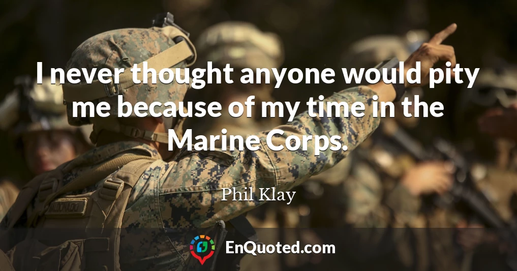 I never thought anyone would pity me because of my time in the Marine Corps.