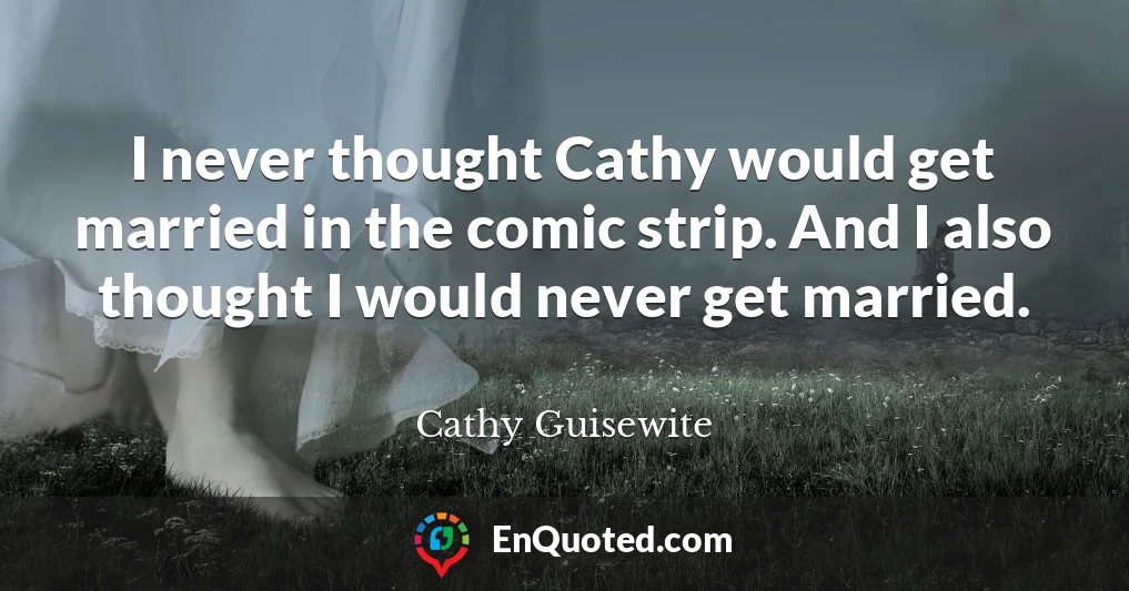I never thought Cathy would get married in the comic strip. And I also thought I would never get married.