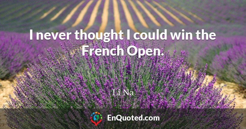 I never thought I could win the French Open.