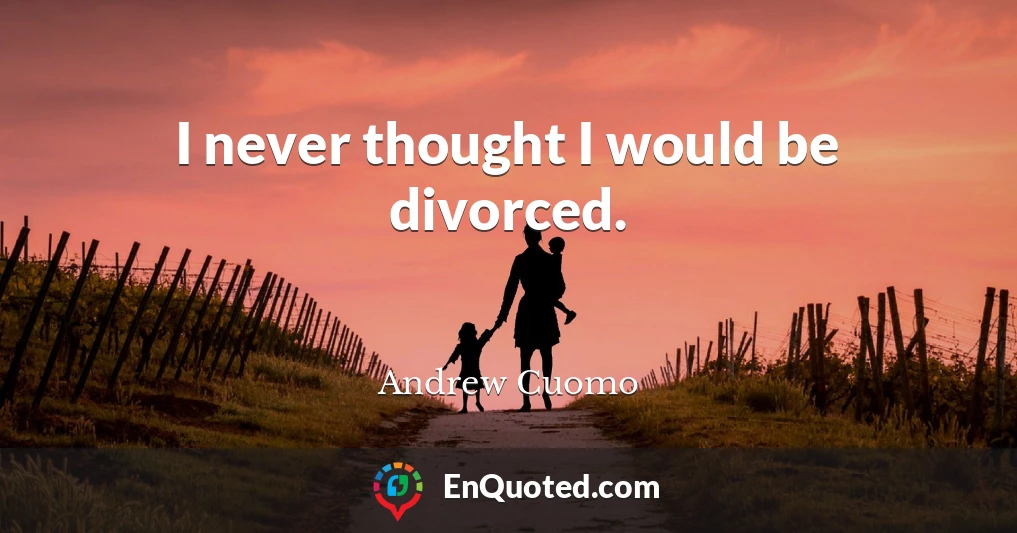 I never thought I would be divorced.
