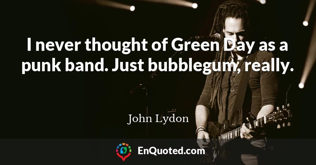 I never thought of Green Day as a punk band. Just bubblegum, really.
