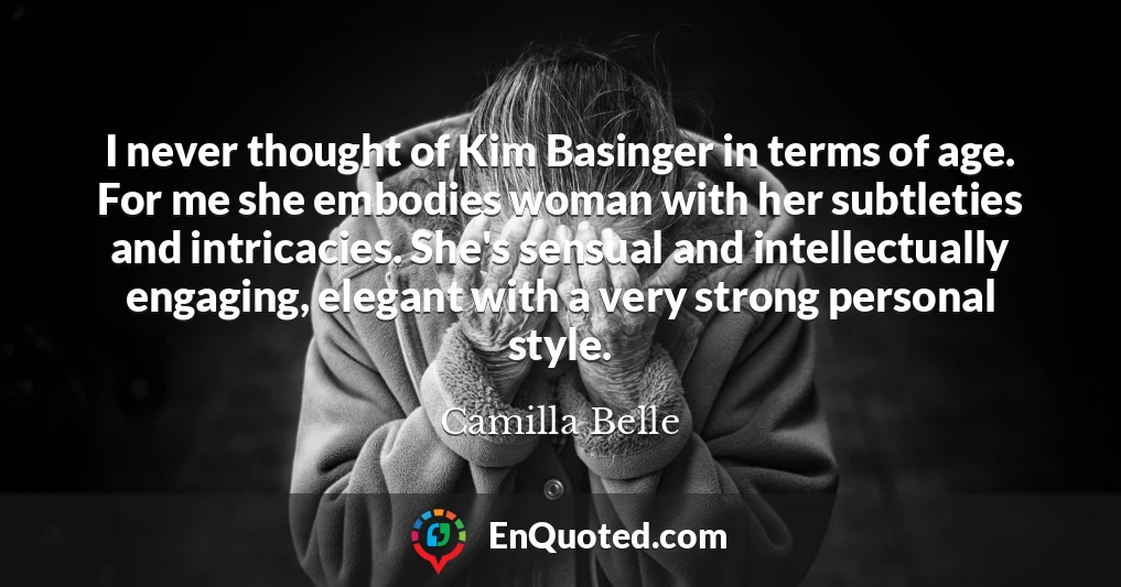 I never thought of Kim Basinger in terms of age. For me she embodies woman with her subtleties and intricacies. She's sensual and intellectually engaging, elegant with a very strong personal style.