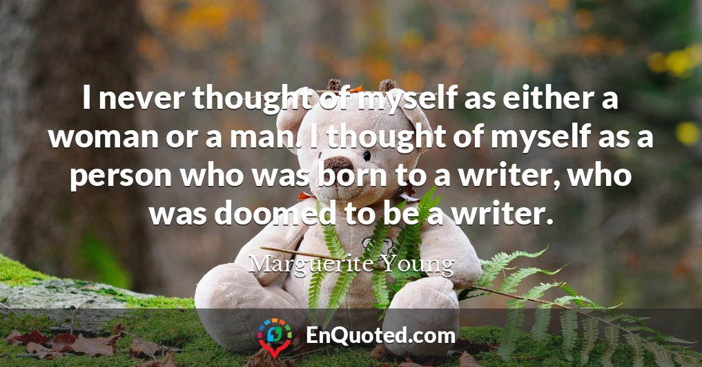 I never thought of myself as either a woman or a man. I thought of myself as a person who was born to a writer, who was doomed to be a writer.