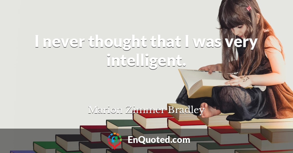 I never thought that I was very intelligent.