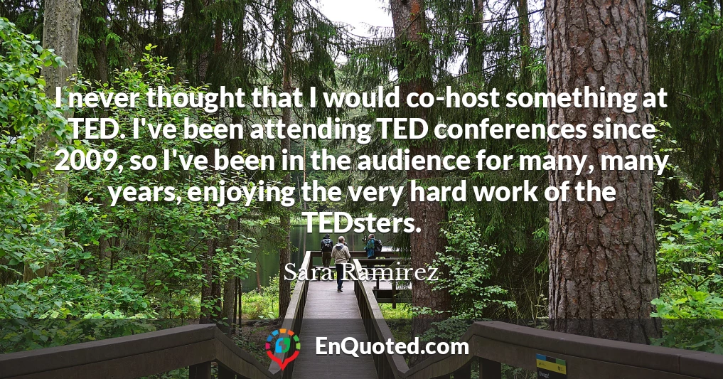 I never thought that I would co-host something at TED. I've been attending TED conferences since 2009, so I've been in the audience for many, many years, enjoying the very hard work of the TEDsters.