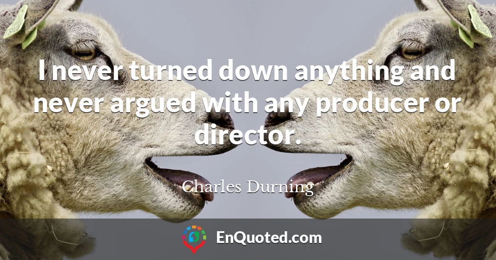 I never turned down anything and never argued with any producer or director.