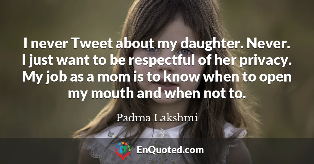 I never Tweet about my daughter. Never. I just want to be respectful of her privacy. My job as a mom is to know when to open my mouth and when not to.