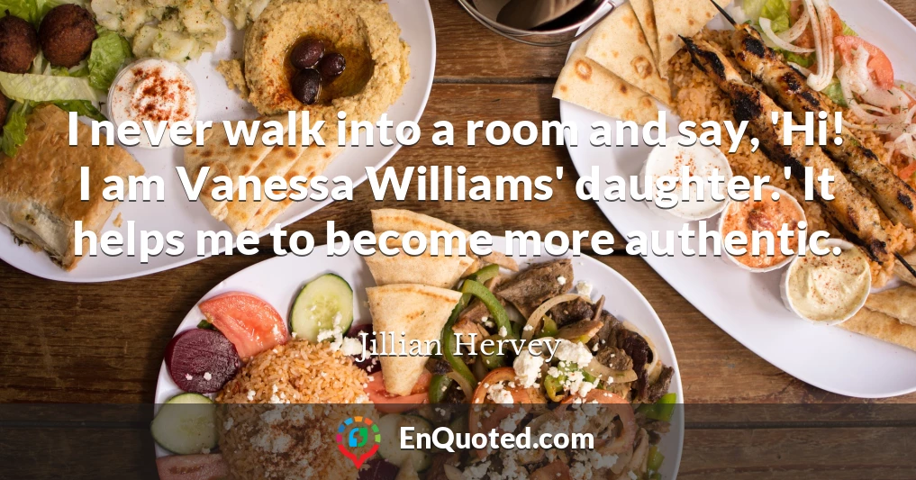 I never walk into a room and say, 'Hi! I am Vanessa Williams' daughter.' It helps me to become more authentic.
