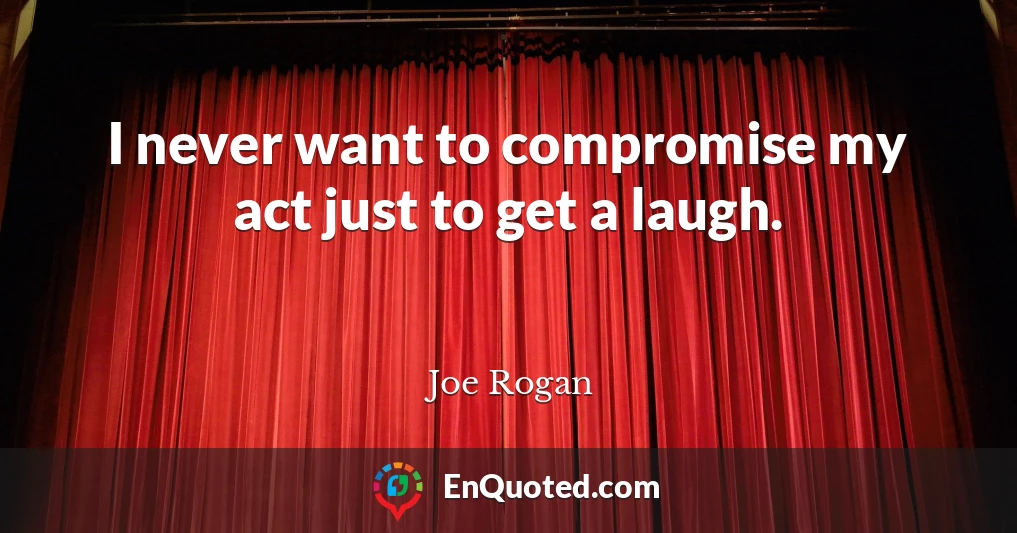 I never want to compromise my act just to get a laugh.