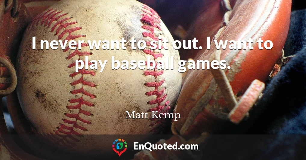 I never want to sit out. I want to play baseball games.
