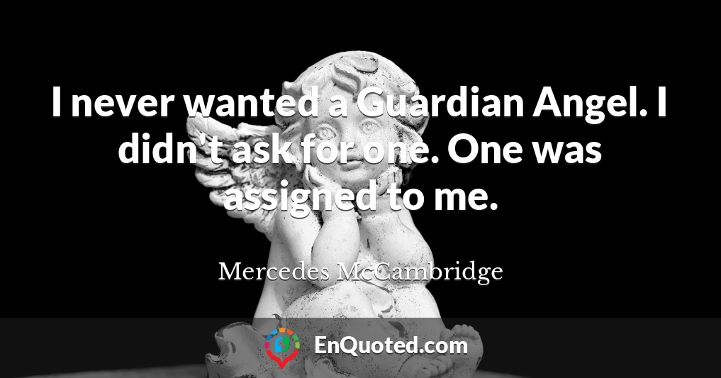 I never wanted a Guardian Angel. I didn't ask for one. One was assigned to me.