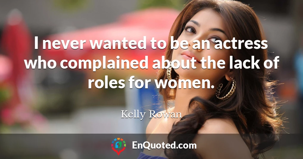 I never wanted to be an actress who complained about the lack of roles for women.