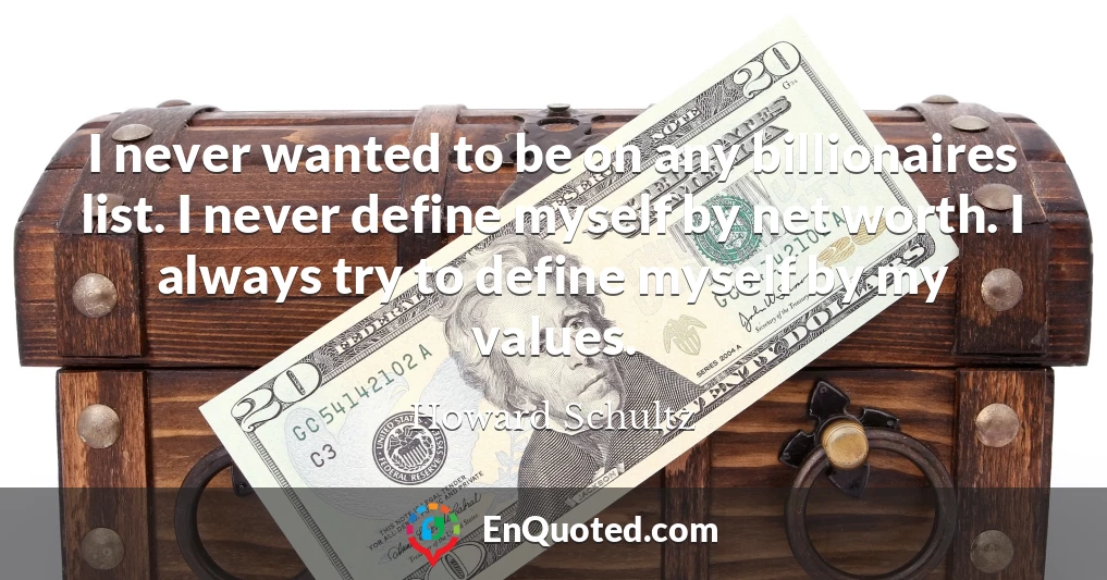 I never wanted to be on any billionaires list. I never define myself by net worth. I always try to define myself by my values.