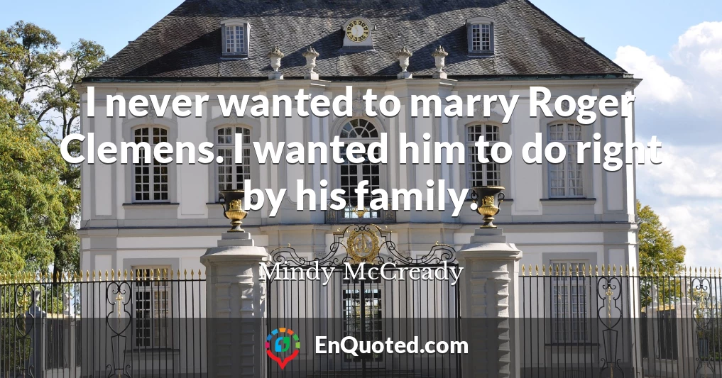 I never wanted to marry Roger Clemens. I wanted him to do right by his family.