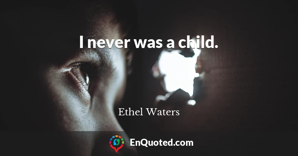 I never was a child.