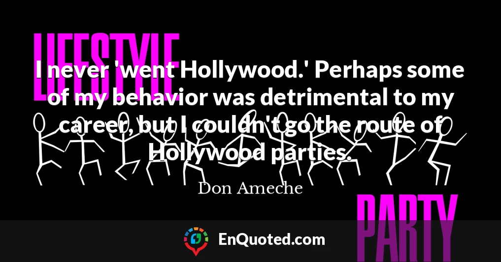 I never 'went Hollywood.' Perhaps some of my behavior was detrimental to my career, but I couldn't go the route of Hollywood parties.