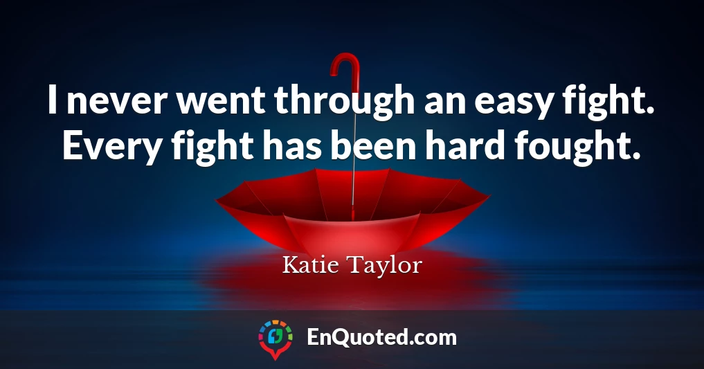 I never went through an easy fight. Every fight has been hard fought.