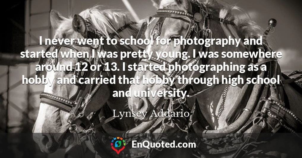 I never went to school for photography and started when I was pretty young. I was somewhere around 12 or 13. I started photographing as a hobby and carried that hobby through high school and university.