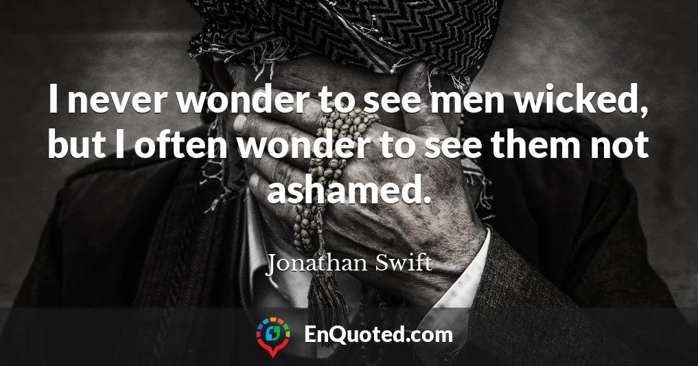 I never wonder to see men wicked, but I often wonder to see them not ashamed.